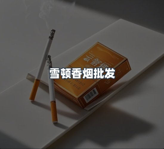 关于雪顿香烟批发